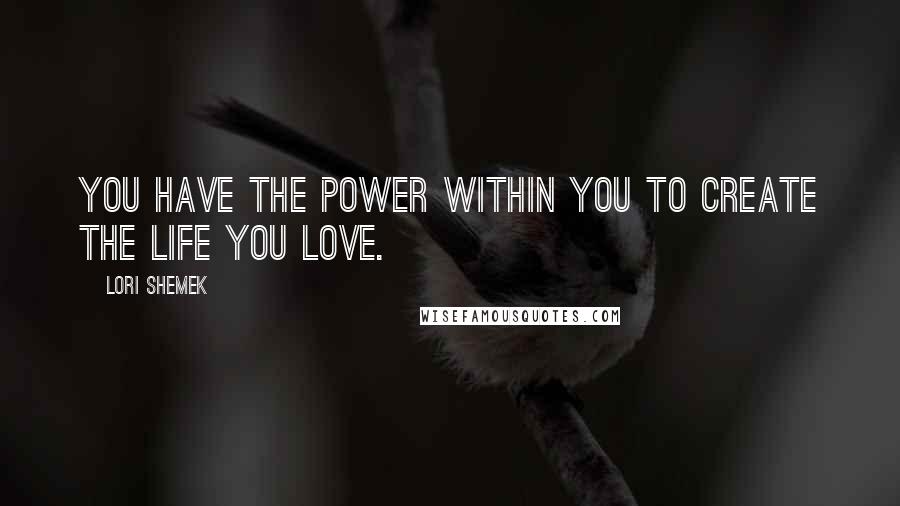 Lori Shemek Quotes: You have the power within you to create the life you love.