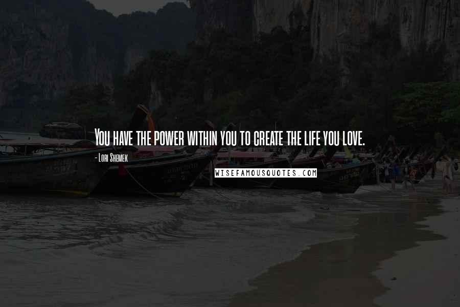 Lori Shemek Quotes: You have the power within you to create the life you love.