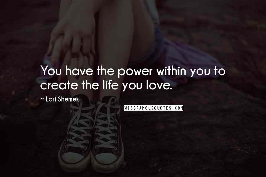 Lori Shemek Quotes: You have the power within you to create the life you love.