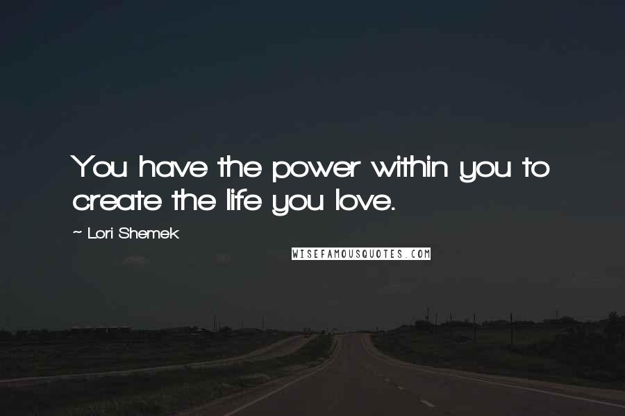 Lori Shemek Quotes: You have the power within you to create the life you love.
