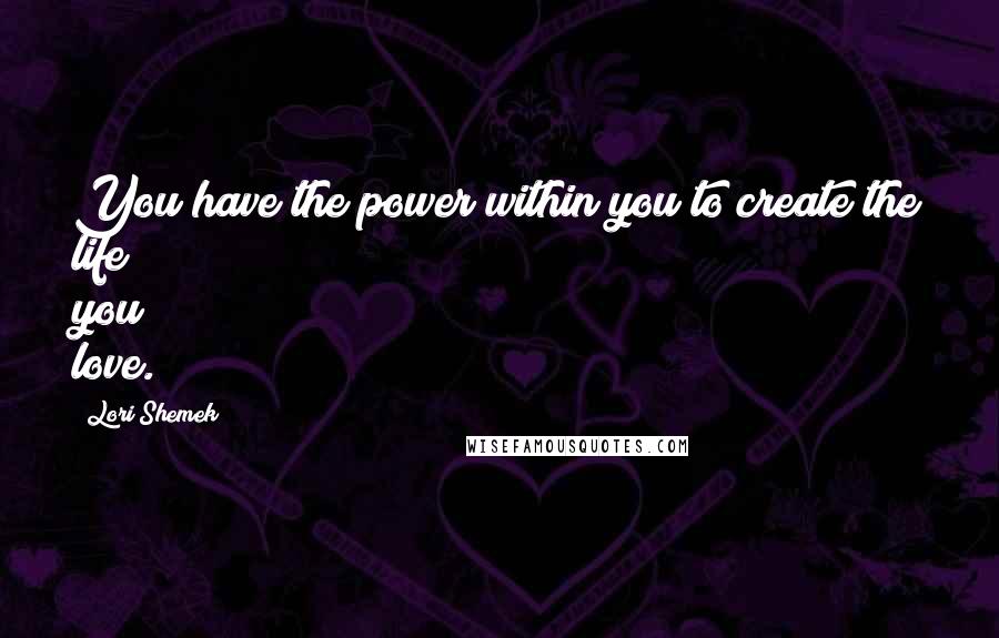 Lori Shemek Quotes: You have the power within you to create the life you love.