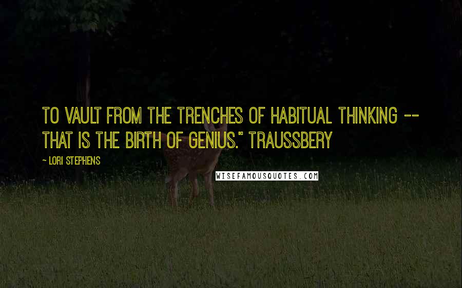 Lori Stephens Quotes: To vault from the trenches of habitual thinking -- that is the birth of genius." Traussbery