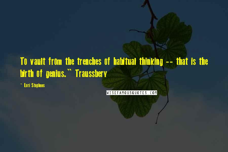 Lori Stephens Quotes: To vault from the trenches of habitual thinking -- that is the birth of genius." Traussbery