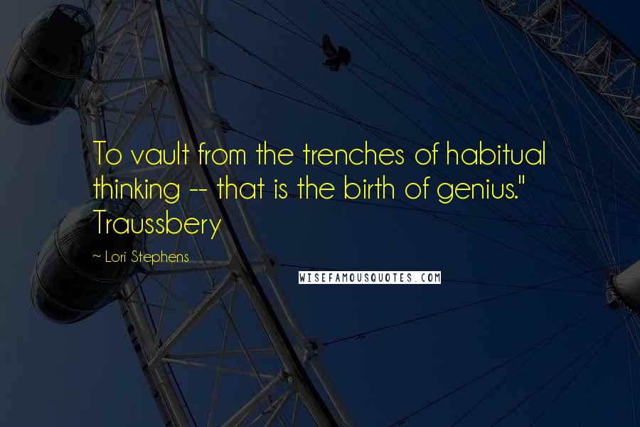 Lori Stephens Quotes: To vault from the trenches of habitual thinking -- that is the birth of genius." Traussbery