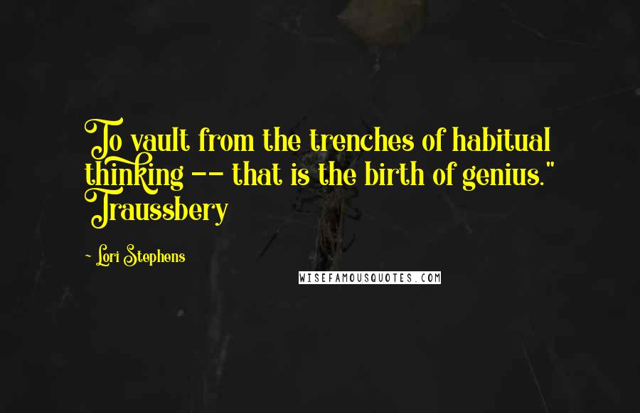 Lori Stephens Quotes: To vault from the trenches of habitual thinking -- that is the birth of genius." Traussbery