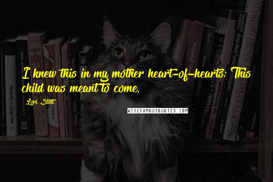 Lori Stott Quotes: I knew this in my mother heart-of-hearts: This child was meant to come.