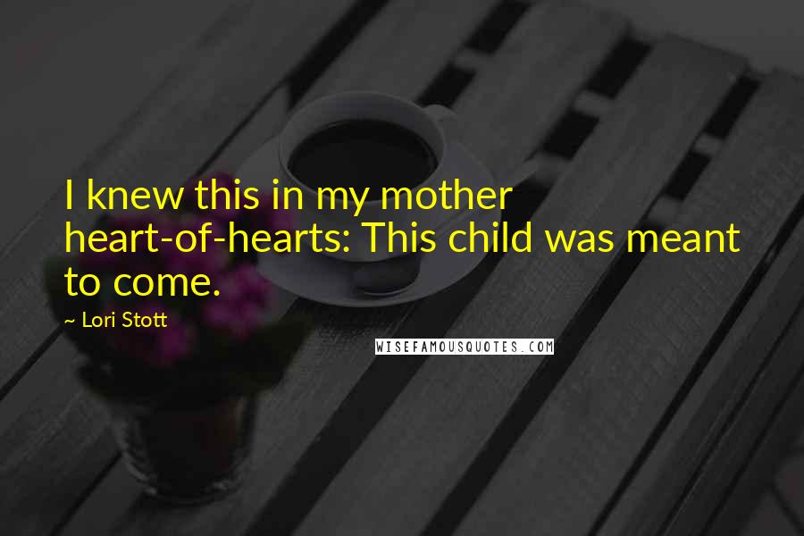 Lori Stott Quotes: I knew this in my mother heart-of-hearts: This child was meant to come.