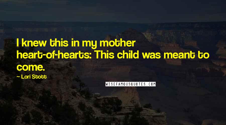 Lori Stott Quotes: I knew this in my mother heart-of-hearts: This child was meant to come.