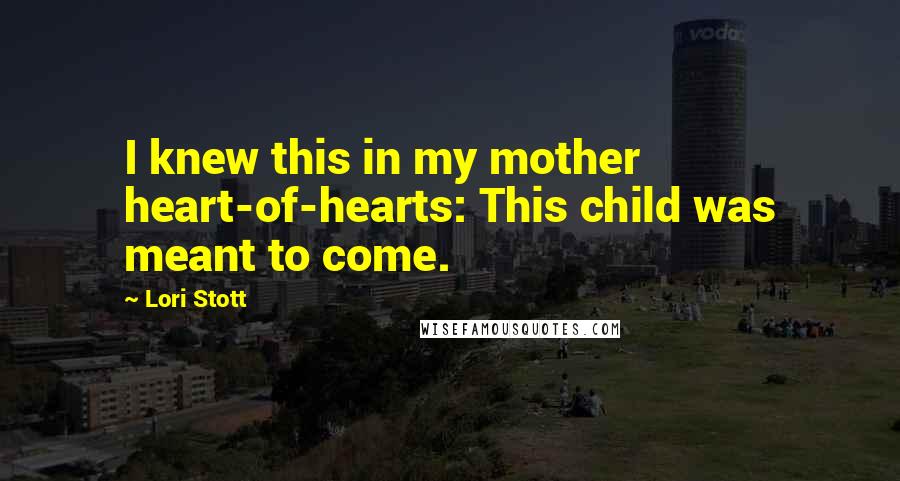 Lori Stott Quotes: I knew this in my mother heart-of-hearts: This child was meant to come.