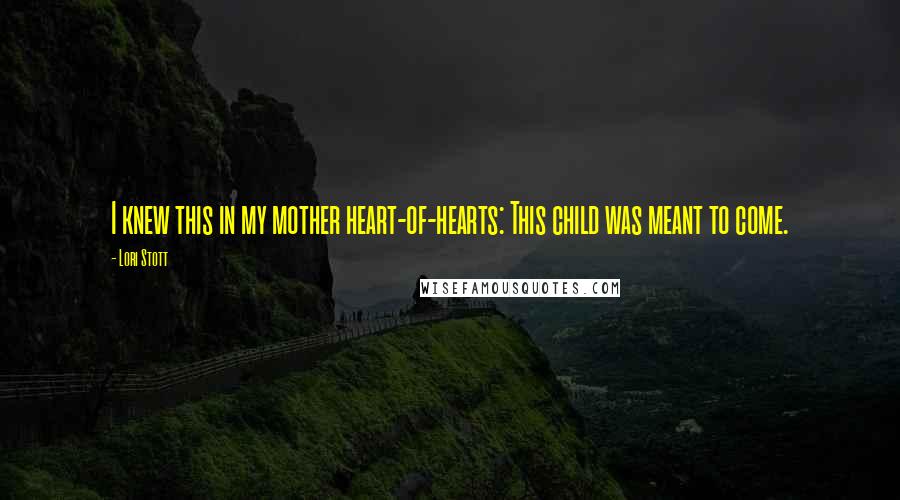 Lori Stott Quotes: I knew this in my mother heart-of-hearts: This child was meant to come.