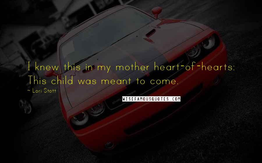 Lori Stott Quotes: I knew this in my mother heart-of-hearts: This child was meant to come.