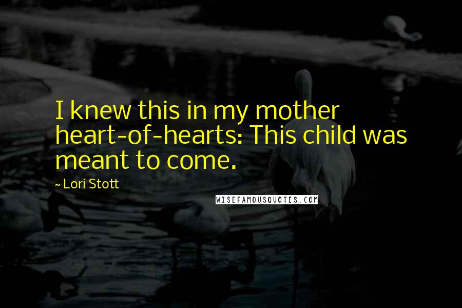 Lori Stott Quotes: I knew this in my mother heart-of-hearts: This child was meant to come.