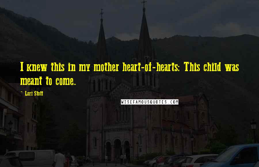 Lori Stott Quotes: I knew this in my mother heart-of-hearts: This child was meant to come.