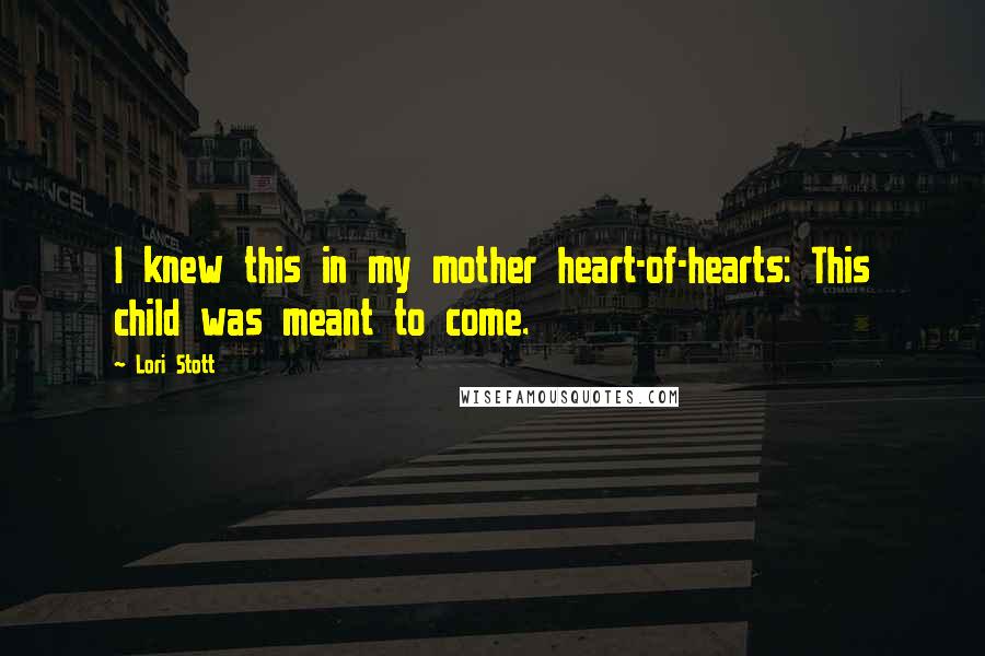 Lori Stott Quotes: I knew this in my mother heart-of-hearts: This child was meant to come.