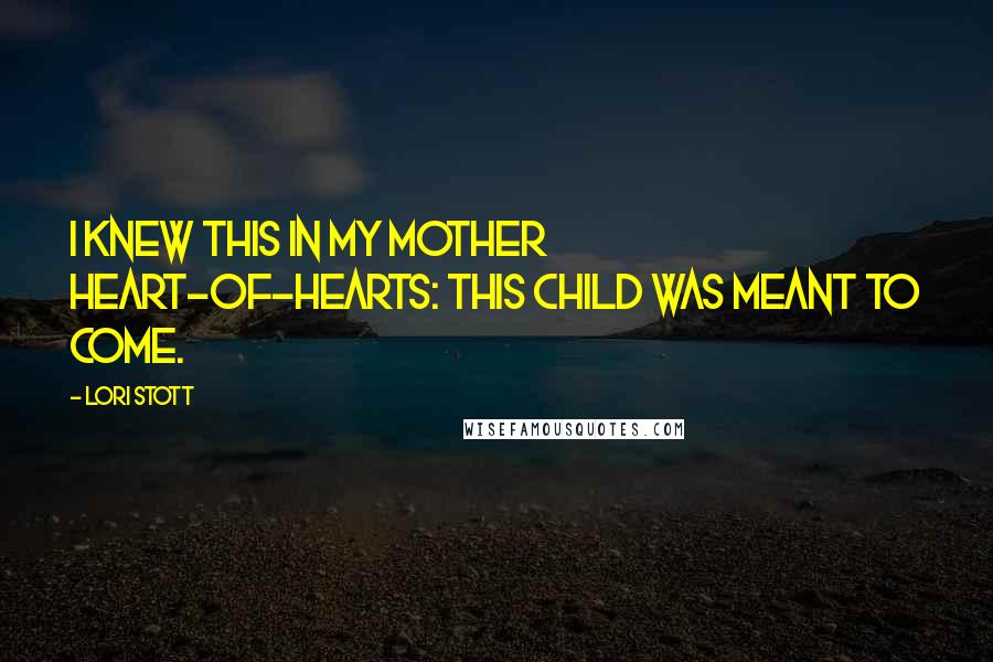 Lori Stott Quotes: I knew this in my mother heart-of-hearts: This child was meant to come.