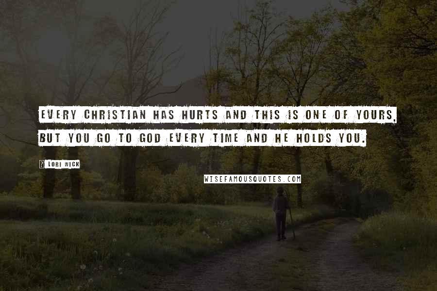 Lori Wick Quotes: Every Christian has hurts and this is one of yours, but you go to God every time and He holds you.