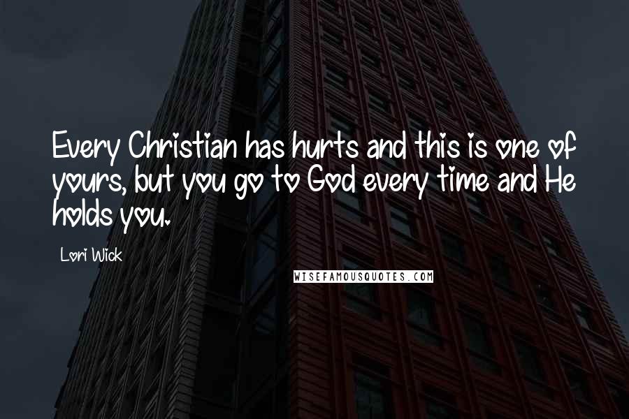 Lori Wick Quotes: Every Christian has hurts and this is one of yours, but you go to God every time and He holds you.