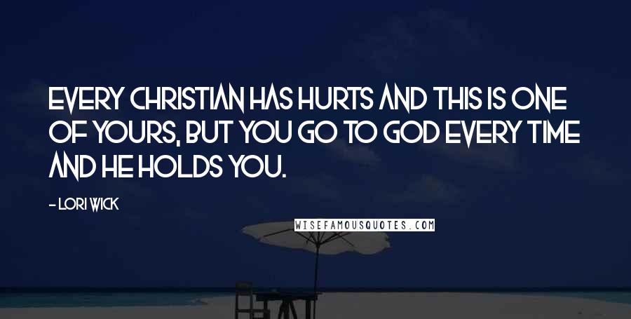 Lori Wick Quotes: Every Christian has hurts and this is one of yours, but you go to God every time and He holds you.