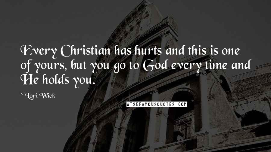 Lori Wick Quotes: Every Christian has hurts and this is one of yours, but you go to God every time and He holds you.