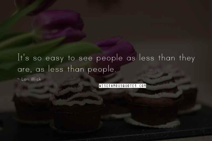 Lori Wick Quotes: It's so easy to see people as less than they are, as less than people.