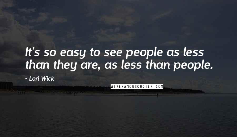 Lori Wick Quotes: It's so easy to see people as less than they are, as less than people.