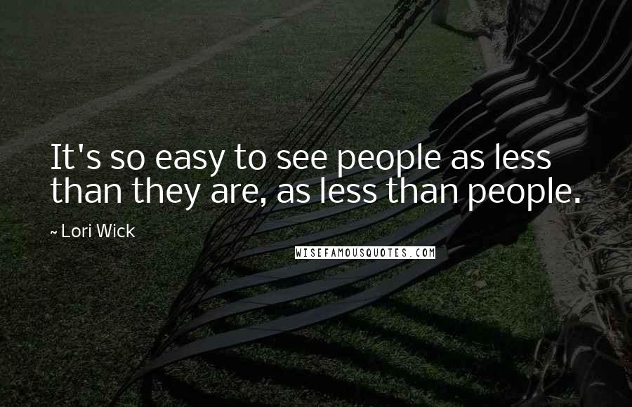 Lori Wick Quotes: It's so easy to see people as less than they are, as less than people.