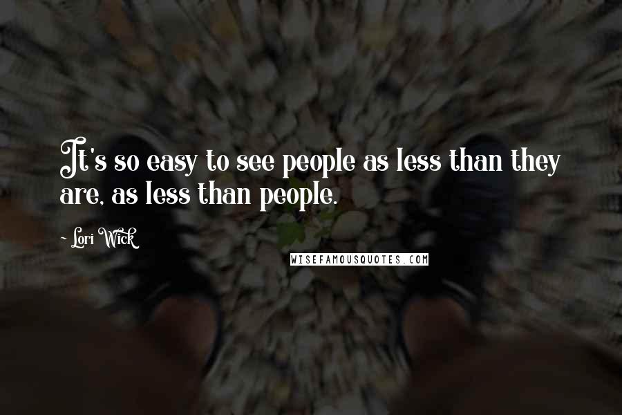 Lori Wick Quotes: It's so easy to see people as less than they are, as less than people.