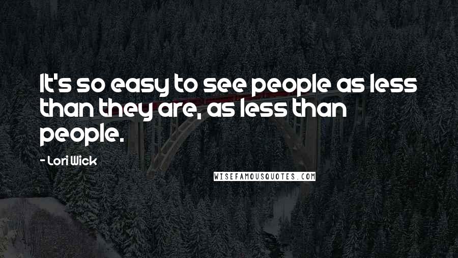 Lori Wick Quotes: It's so easy to see people as less than they are, as less than people.