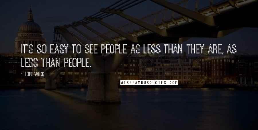 Lori Wick Quotes: It's so easy to see people as less than they are, as less than people.