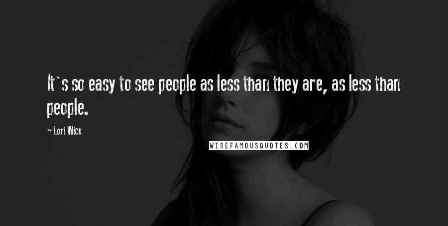 Lori Wick Quotes: It's so easy to see people as less than they are, as less than people.