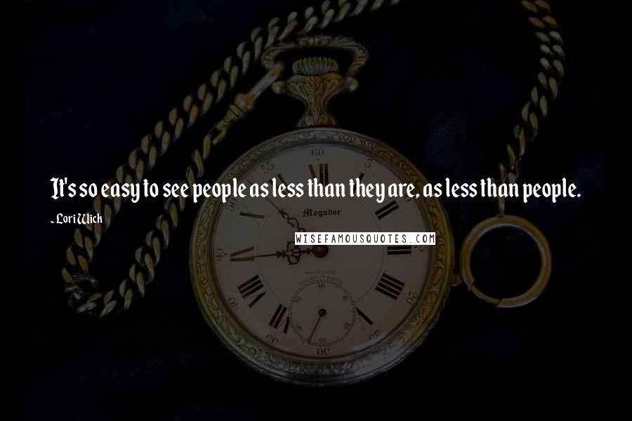 Lori Wick Quotes: It's so easy to see people as less than they are, as less than people.