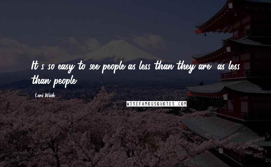 Lori Wick Quotes: It's so easy to see people as less than they are, as less than people.