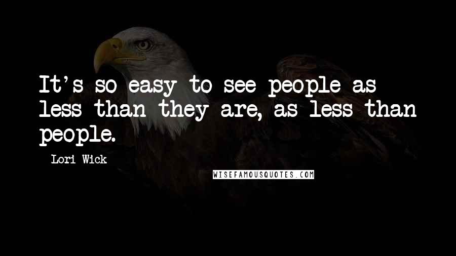 Lori Wick Quotes: It's so easy to see people as less than they are, as less than people.