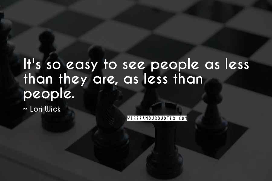 Lori Wick Quotes: It's so easy to see people as less than they are, as less than people.