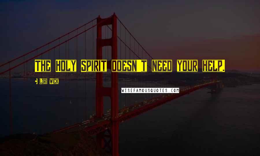 Lori Wick Quotes: The Holy Spirit doesn't need your help.