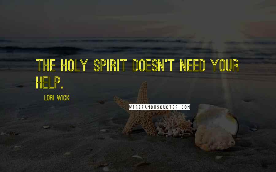 Lori Wick Quotes: The Holy Spirit doesn't need your help.