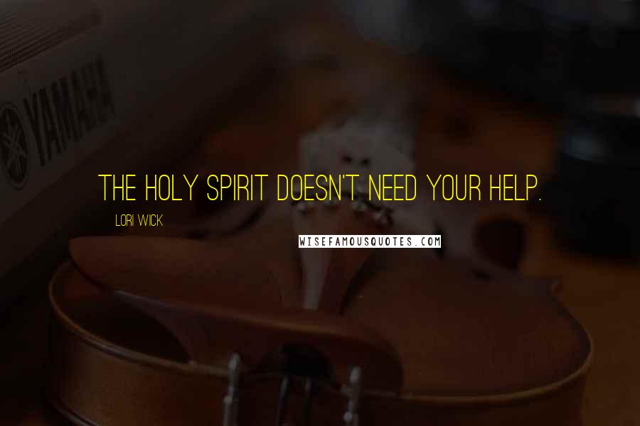 Lori Wick Quotes: The Holy Spirit doesn't need your help.