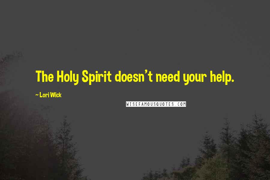 Lori Wick Quotes: The Holy Spirit doesn't need your help.