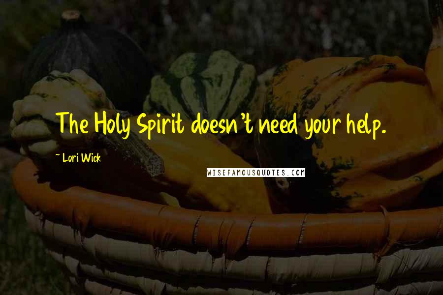 Lori Wick Quotes: The Holy Spirit doesn't need your help.