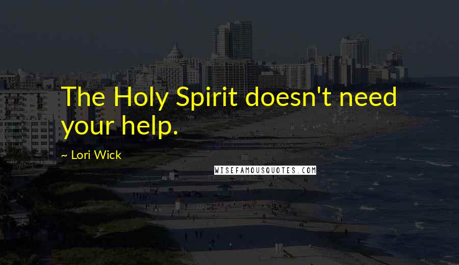 Lori Wick Quotes: The Holy Spirit doesn't need your help.