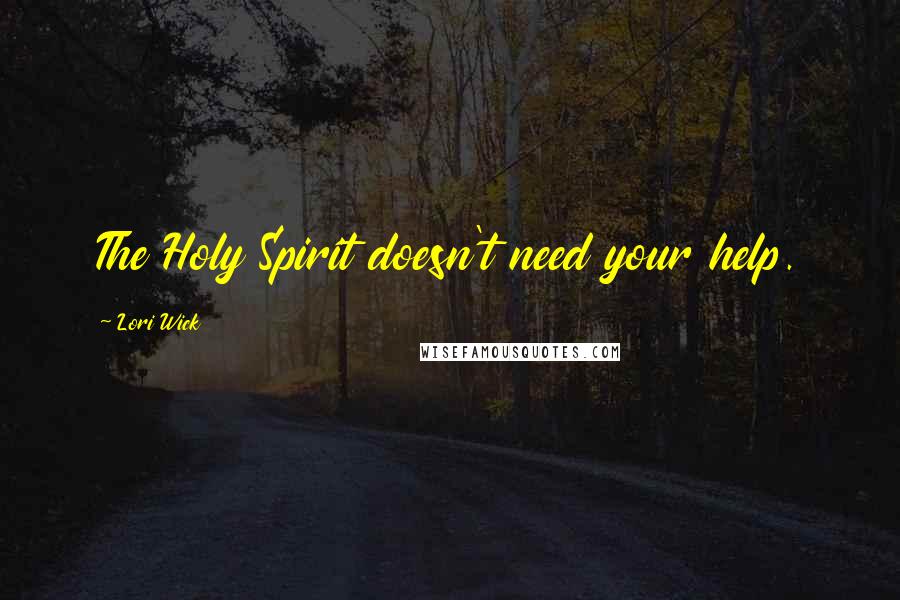 Lori Wick Quotes: The Holy Spirit doesn't need your help.