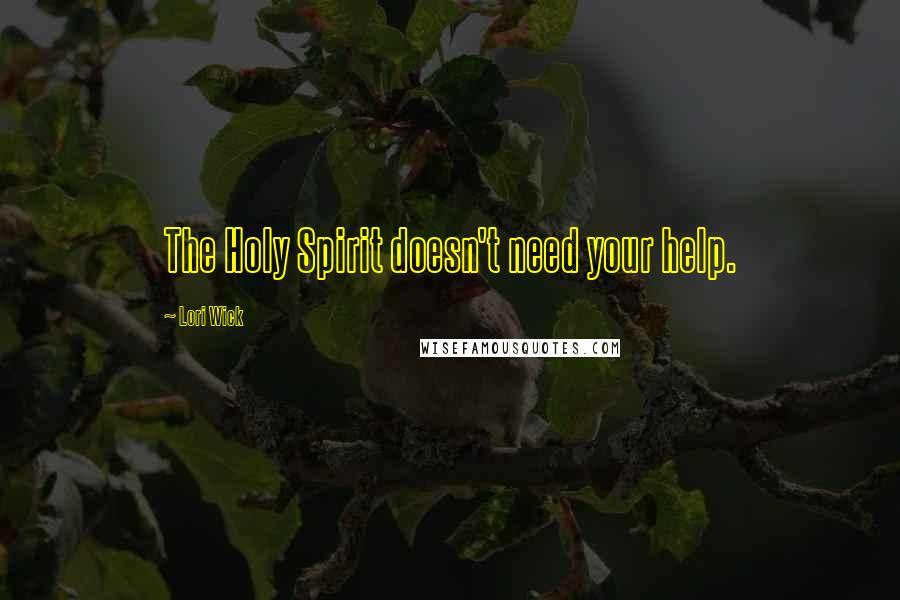 Lori Wick Quotes: The Holy Spirit doesn't need your help.