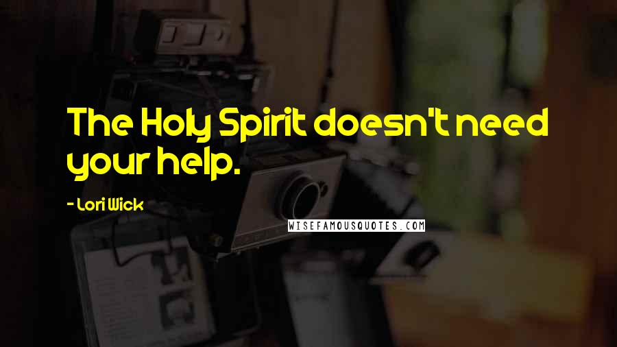 Lori Wick Quotes: The Holy Spirit doesn't need your help.