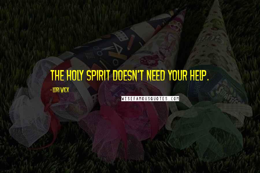 Lori Wick Quotes: The Holy Spirit doesn't need your help.