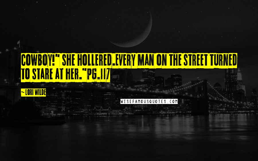 Lori Wilde Quotes: Cowboy!" she hollered.Every man on the street turned to stare at her."pg.117