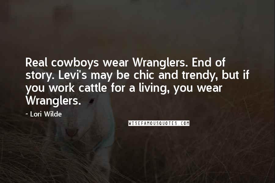 Lori Wilde Quotes: Real cowboys wear Wranglers. End of story. Levi's may be chic and trendy, but if you work cattle for a living, you wear Wranglers.