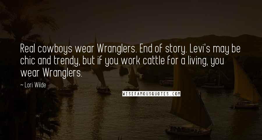 Lori Wilde Quotes: Real cowboys wear Wranglers. End of story. Levi's may be chic and trendy, but if you work cattle for a living, you wear Wranglers.