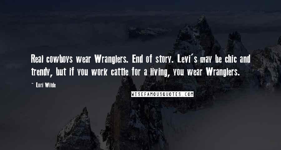 Lori Wilde Quotes: Real cowboys wear Wranglers. End of story. Levi's may be chic and trendy, but if you work cattle for a living, you wear Wranglers.