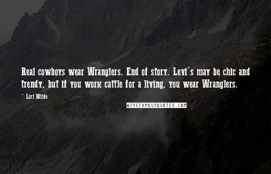 Lori Wilde Quotes: Real cowboys wear Wranglers. End of story. Levi's may be chic and trendy, but if you work cattle for a living, you wear Wranglers.