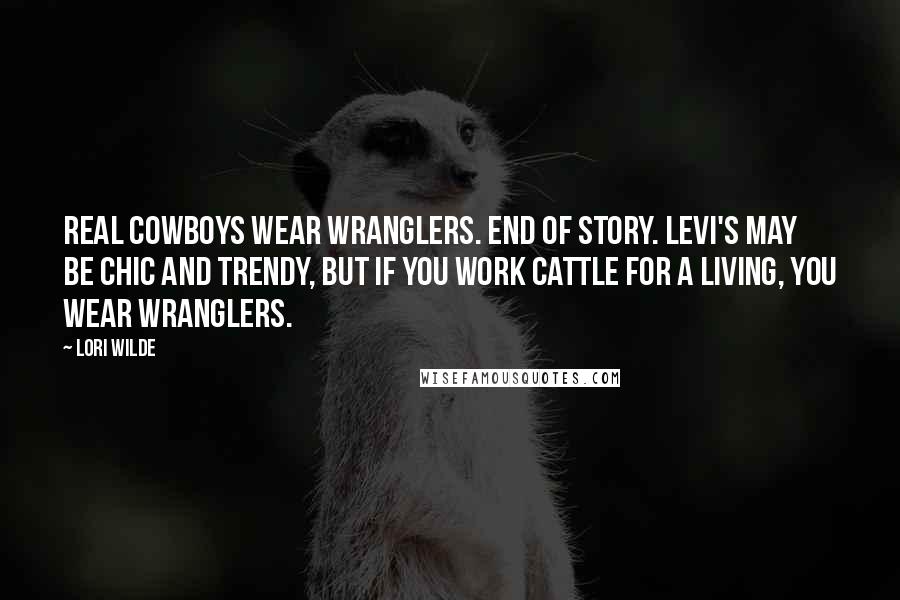 Lori Wilde Quotes: Real cowboys wear Wranglers. End of story. Levi's may be chic and trendy, but if you work cattle for a living, you wear Wranglers.